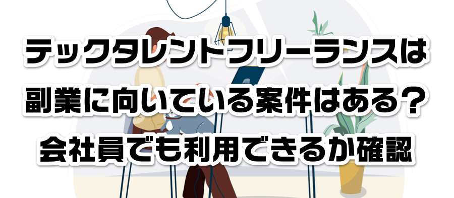 テックタレントフリーランスは副業に向いている案件はある?会社員でも利用できるかか確認
